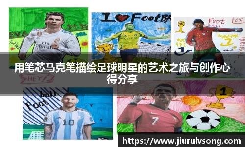 用笔芯马克笔描绘足球明星的艺术之旅与创作心得分享