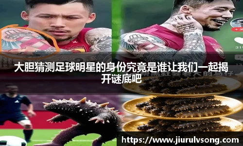 大胆猜测足球明星的身份究竟是谁让我们一起揭开谜底吧