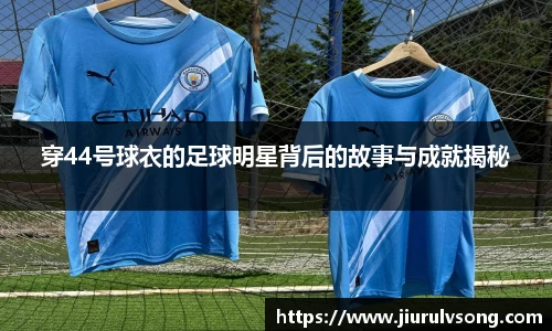 穿44号球衣的足球明星背后的故事与成就揭秘