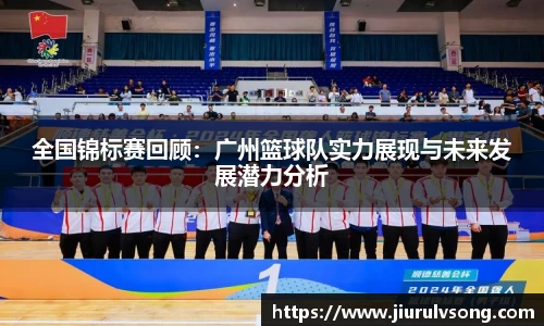 全国锦标赛回顾：广州篮球队实力展现与未来发展潜力分析