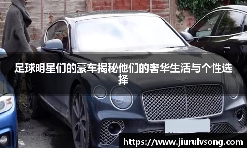 足球明星们的豪车揭秘他们的奢华生活与个性选择