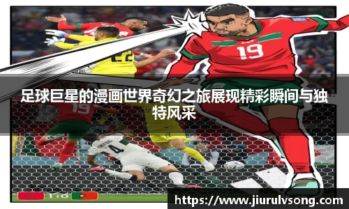 足球巨星的漫画世界奇幻之旅展现精彩瞬间与独特风采